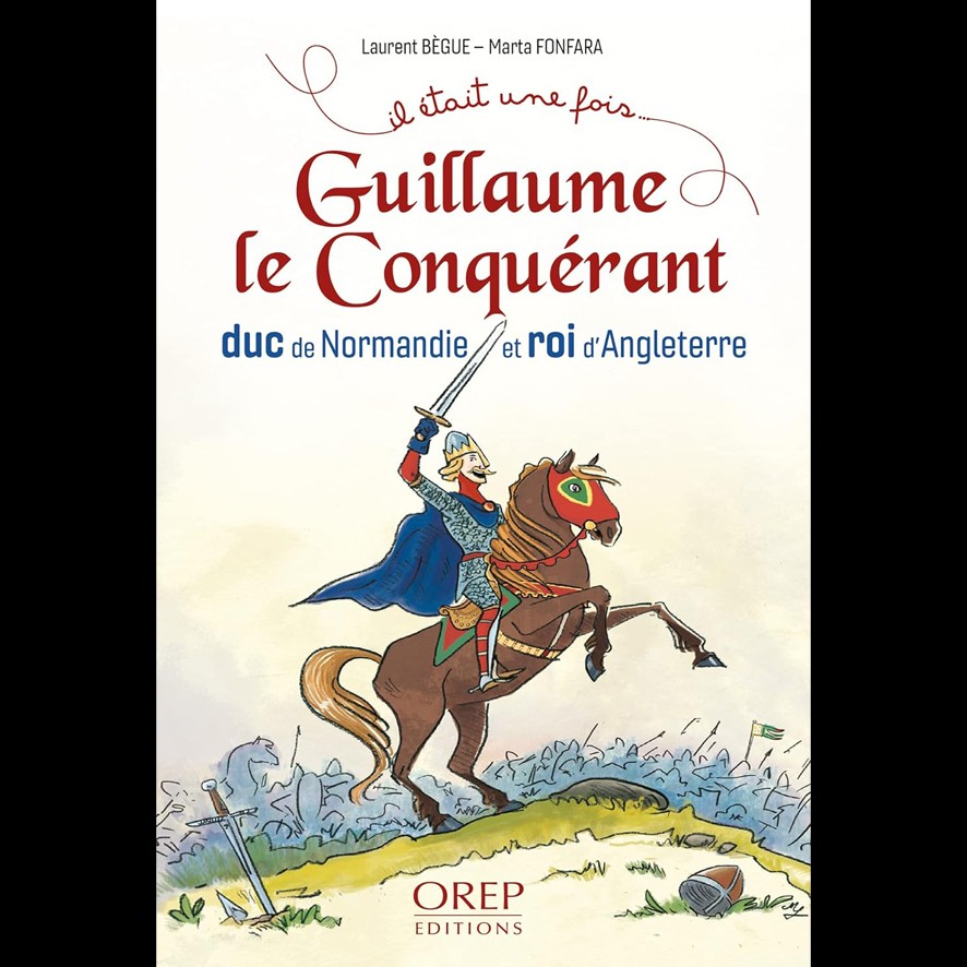 Guillaume le Conquérant, Duc de Normandie et roi d'Angleterre - Laurent BEGUE